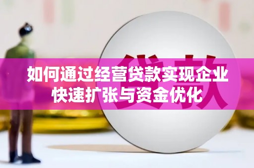 喜德如何通过经营贷款实现企业快速扩张与资金优化
