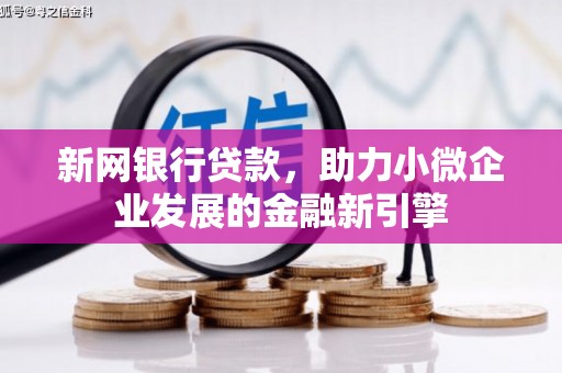 喜德新网银行贷款，助力小微企业发展的金融新引擎