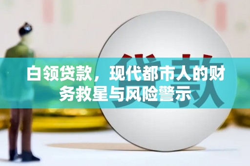 喜德白领贷款，现代都市人的财务救星与风险警示