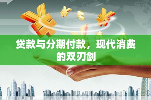 喜德贷款与分期付款，现代消费的双刃剑