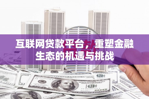 喜德互联网贷款平台，重塑金融生态的机遇与挑战