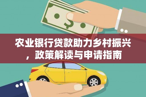 喜德农业银行贷款助力乡村振兴，政策解读与申请指南