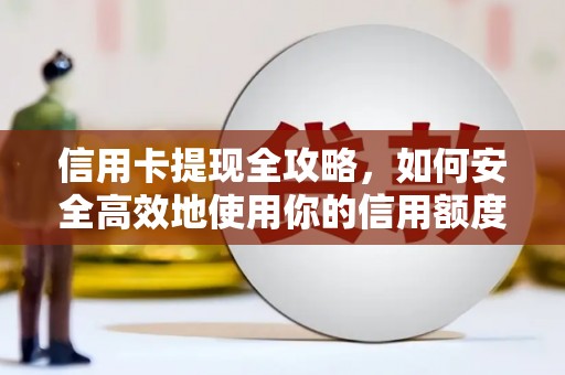 喜德信用卡提现全攻略，如何安全高效地使用你的信用额度