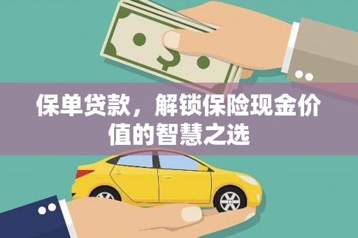 喜德保单贷款，解锁保险现金价值的智慧之选