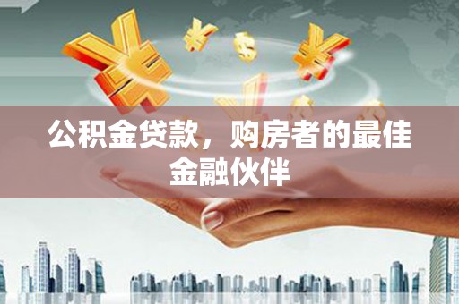 喜德公积金贷款，购房者的最佳金融伙伴