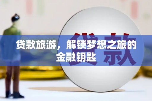 喜德贷款旅游，解锁梦想之旅的金融钥匙
