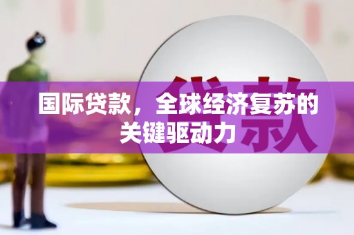 喜德国际贷款，全球经济复苏的关键驱动力