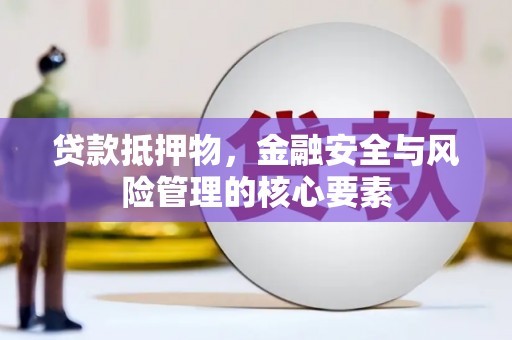 喜德贷款抵押物，金融安全与风险管理的核心要素