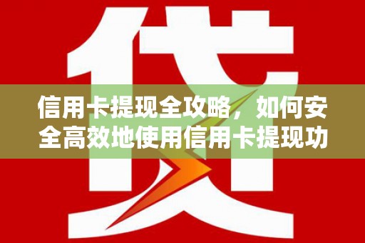 喜德信用卡提现全攻略，如何安全高效地使用信用卡提现功能