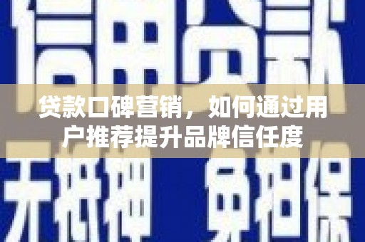喜德贷款口碑营销，如何通过用户推荐提升品牌信任度