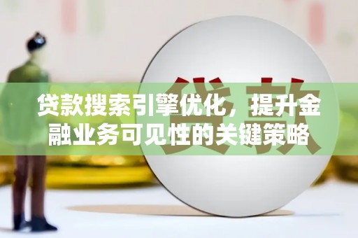 喜德贷款搜索引擎优化，提升金融业务可见性的关键策略