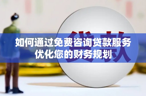 喜德如何通过免费咨询贷款服务优化您的财务规划