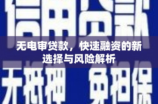 喜德无电审贷款，快速融资的新选择与风险解析