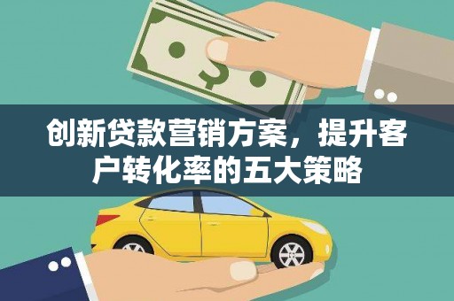 喜德创新贷款营销方案，提升客户转化率的五大策略