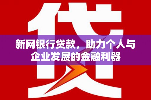 喜德新网银行贷款，助力个人与企业发展的金融利器