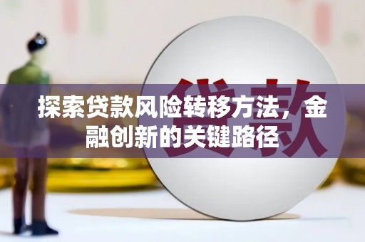 喜德探索贷款风险转移方法，金融创新的关键路径