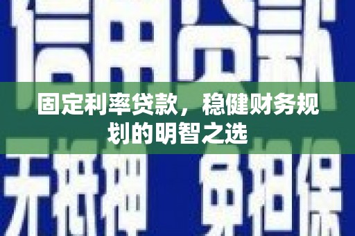 喜德固定利率贷款，稳健财务规划的明智之选