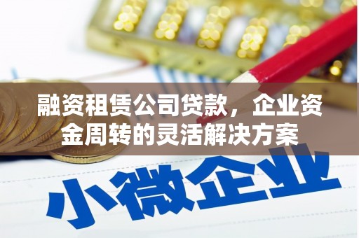 喜德融资租赁公司贷款，企业资金周转的灵活解决方案