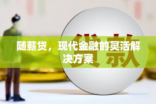 喜德随薪贷，现代金融的灵活解决方案