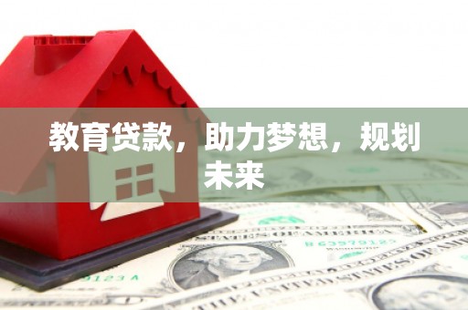 喜德教育贷款，助力梦想，规划未来
