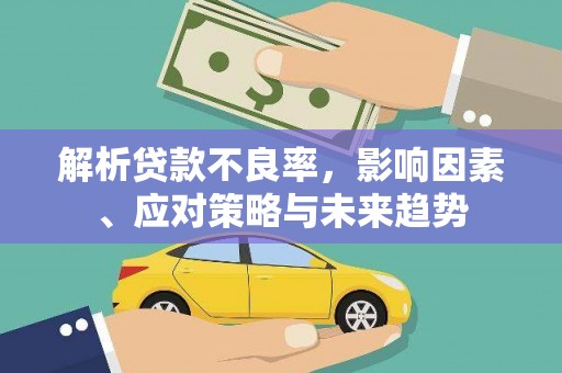 喜德解析贷款不良率，影响因素、应对策略与未来趋势