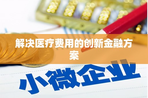 喜德解决医疗费用的创新金融方案