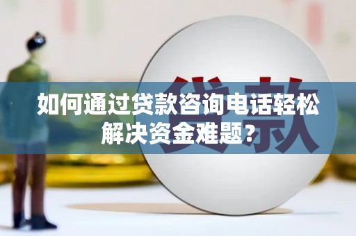 喜德如何通过贷款咨询电话轻松解决资金难题？