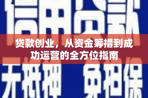 喜德贷款创业，从资金筹措到成功运营的全方位指南