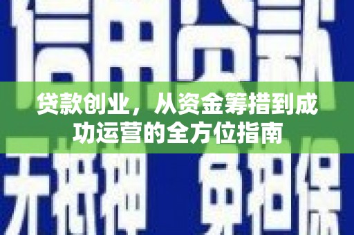 喜德贷款创业，从资金筹措到成功运营的全方位指南