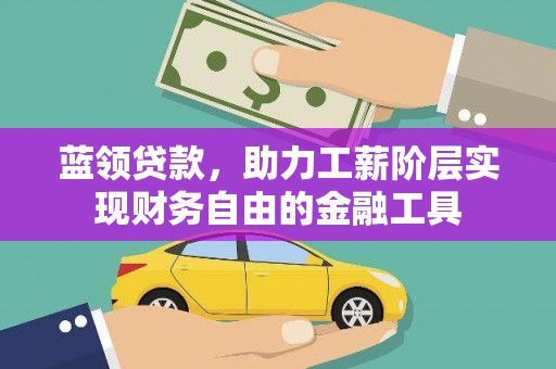 喜德蓝领贷款，助力工薪阶层实现财务自由的金融工具