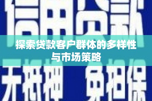 喜德探索贷款客户群体的多样性与市场策略