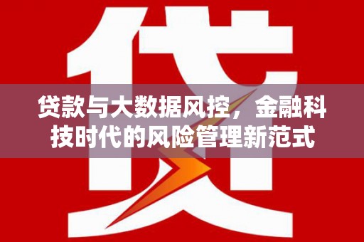 喜德贷款与大数据风控，金融科技时代的风险管理新范式