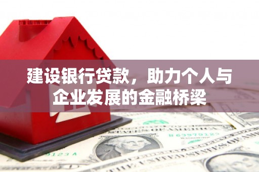 喜德建设银行贷款，助力个人与企业发展的金融桥梁