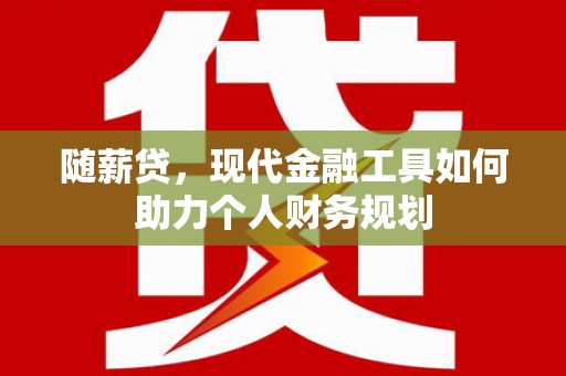 喜德随薪贷，现代金融工具如何助力个人财务规划