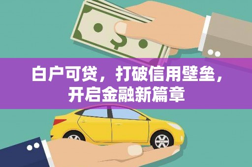 喜德白户可贷，打破信用壁垒，开启金融新篇章