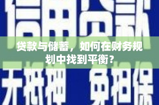 喜德贷款与储蓄，如何在财务规划中找到平衡？