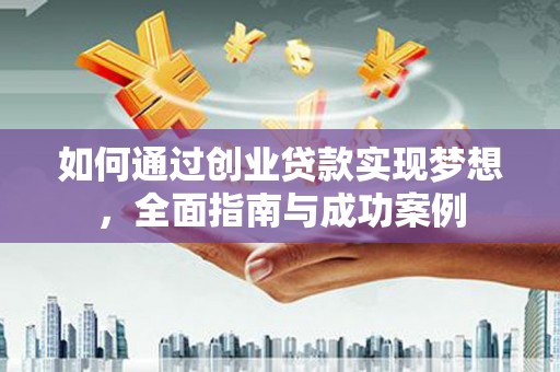喜德如何通过创业贷款实现梦想，全面指南与成功案例