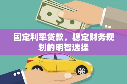 喜德固定利率贷款，稳定财务规划的明智选择