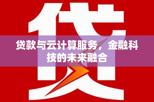 喜德贷款与云计算服务，金融科技的未来融合