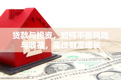 喜德贷款与投资，如何平衡风险与收益，实现财富增长