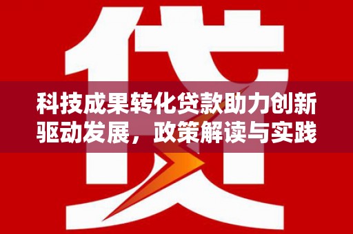 喜德科技成果转化贷款助力创新驱动发展，政策解读与实践探索