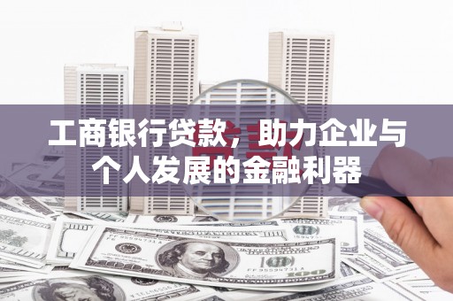 喜德工商银行贷款，助力企业与个人发展的金融利器