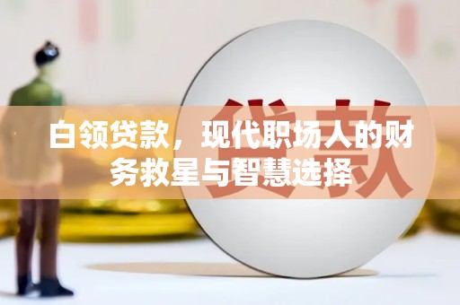 喜德白领贷款，现代职场人的财务救星与智慧选择
