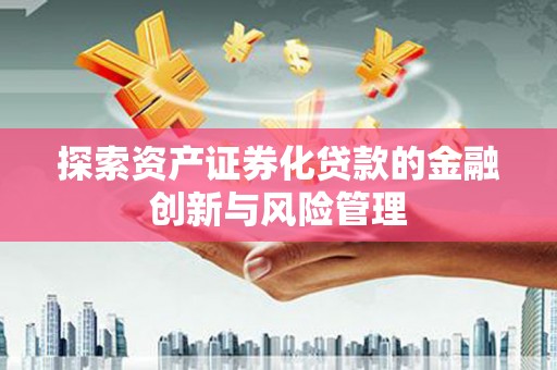 喜德探索资产证券化贷款的金融创新与风险管理