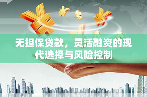 喜德无担保贷款，灵活融资的现代选择与风险控制
