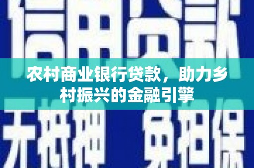 喜德农村商业银行贷款，助力乡村振兴的金融引擎