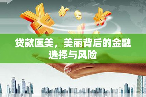 喜德贷款医美，美丽背后的金融选择与风险