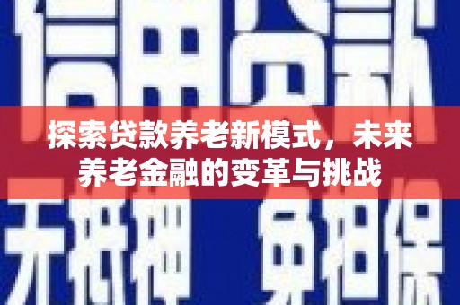 喜德探索贷款养老新模式，未来养老金融的变革与挑战