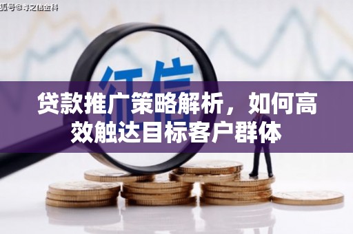 喜德贷款推广策略解析，如何高效触达目标客户群体