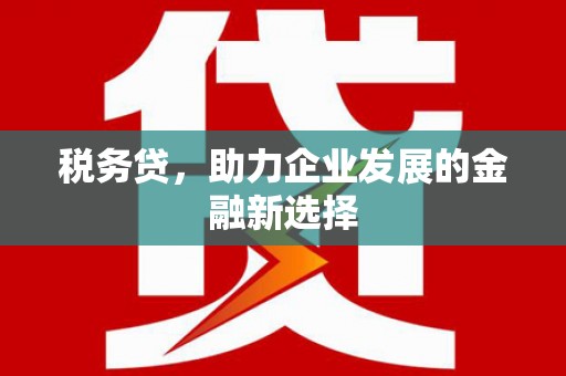 喜德税务贷，助力企业发展的金融新选择